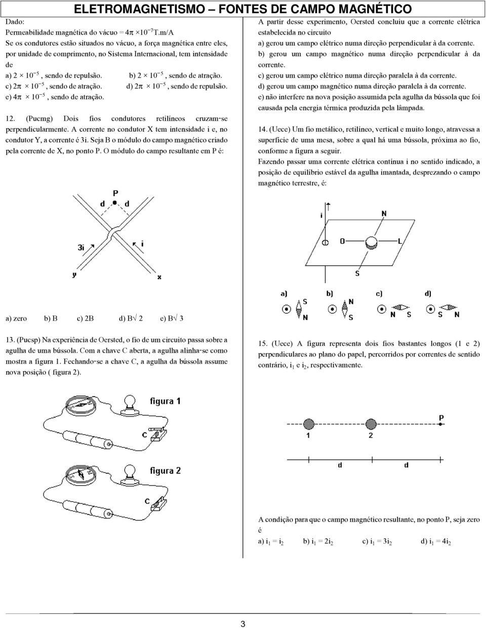 b) 2 10, sendo de atração. c) 2 10, sendo de atração. d) 2 10, sendo de repulsão. e) 4 10, sendo de atração. 12. (Pucmg) Dois fios condutores retilíneos cruzam-se perpendicularmente.