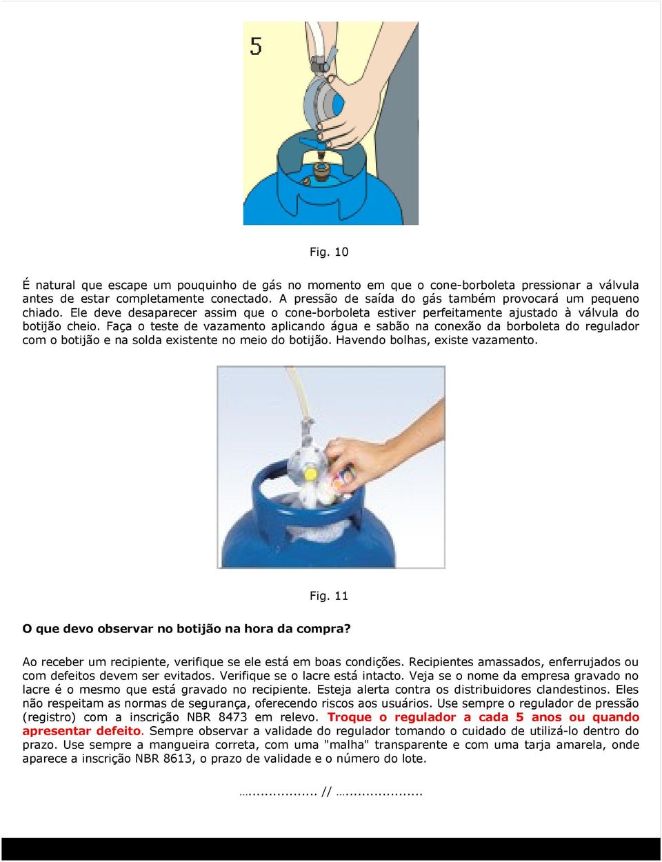 Faça o teste de vazamento aplicando água e sabão na conexão da borboleta do regulador com o botijão e na solda existente no meio do botijão. Havendo bolhas, existe vazamento. Fig.