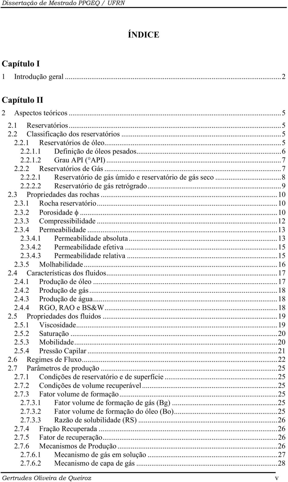 ..10 2.3.1 Rocha reservatório...10 2.3.2 Porosidade...10 2.3.3 Compressibilidade...12 2.3.4 Permeabilidade...13 2.3.4.1 Permeabilidade absoluta...13 2.3.4.2 Permeabilidade efetiva...15 2.3.4.3 Permeabilidade relativa.