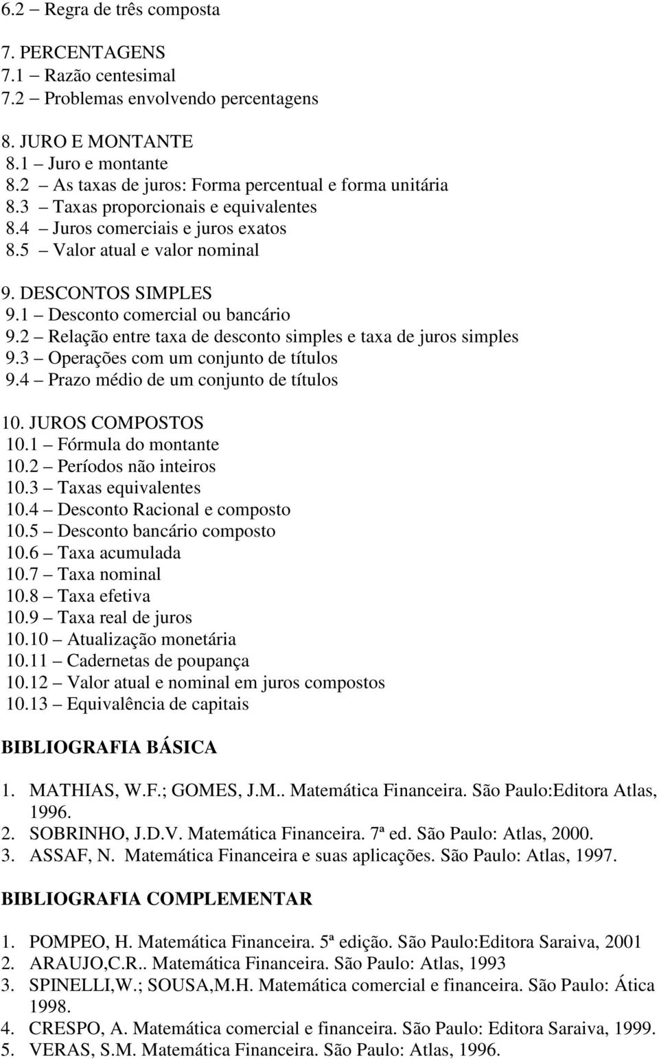 2 Relação entre taxa de desconto simples e taxa de juros simples 9.3 Operações com um conjunto de títulos 9.4 Prazo médio de um conjunto de títulos 10. JUROS COMPOSTOS 10.1 Fórmula do montante 10.