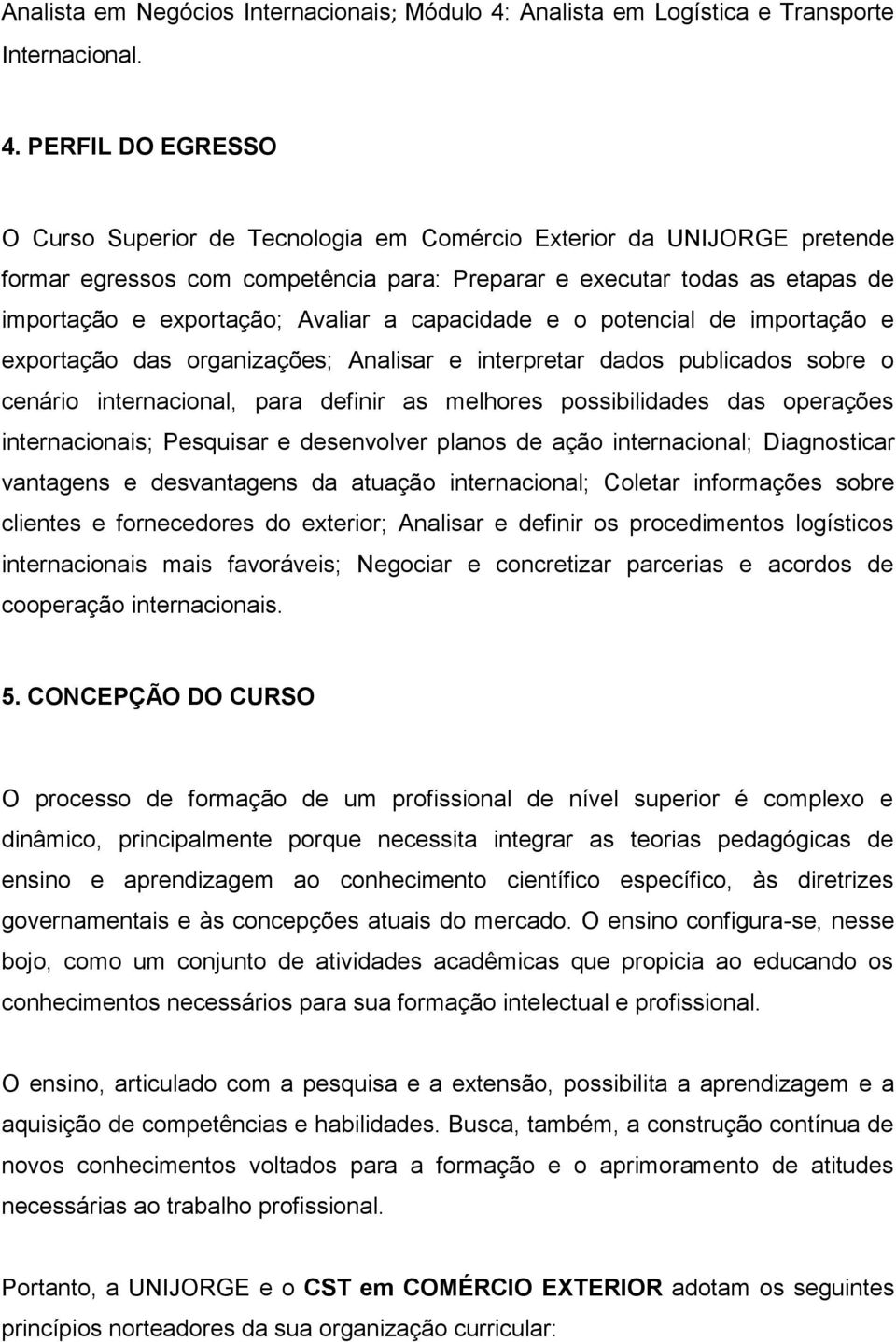 PERFIL DO EGRESSO O Curso Superior de Tecnologia em Comércio Exterior da UNIJORGE pretende formar egressos com competência para: Preparar e executar todas as etapas de importação e exportação;