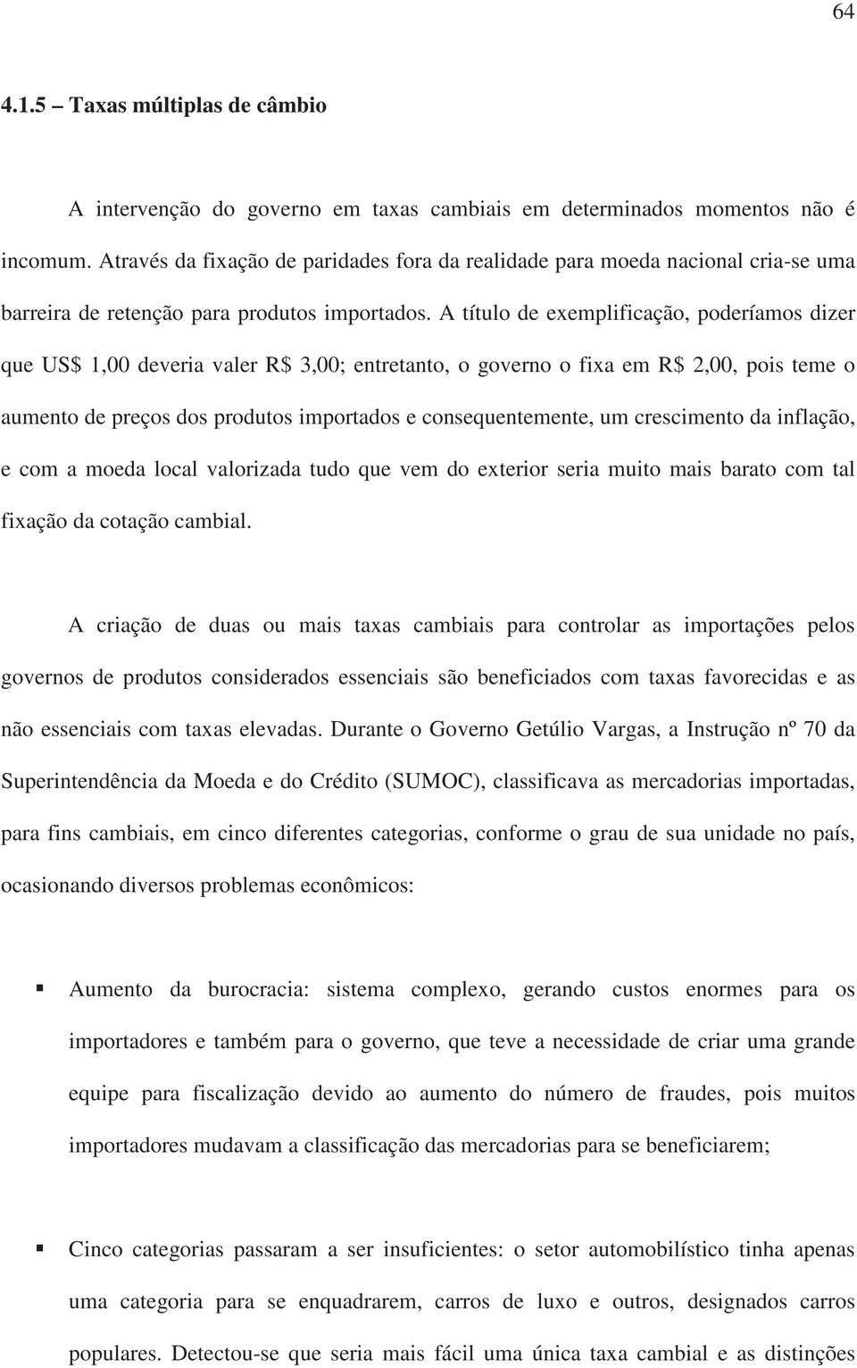 A título de exemplificação, poderíamos dizer que US$ 1,00 deveria valer R$ 3,00; entretanto, o governo o fixa em R$ 2,00, pois teme o aumento de preços dos produtos importados e consequentemente, um