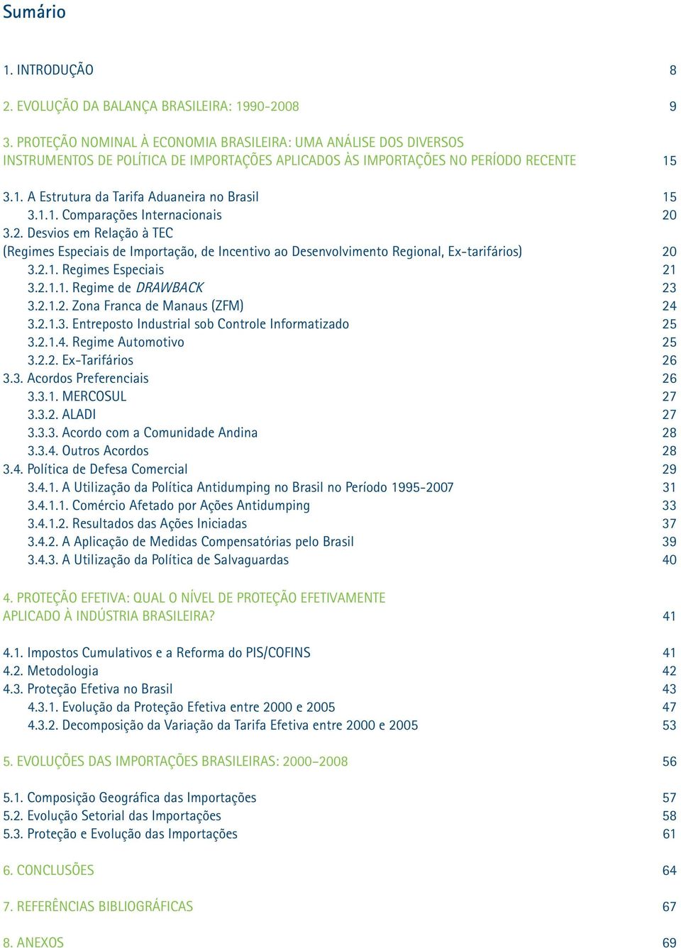 1.1. Comparações Internacionais 20 3.2. Desvios em Relação à TEC (Regimes Especiais de Importação, de Incentivo ao Desenvolvimento Regional, Ex-tarifários) 20 3.2.1. Regimes Especiais 21 3.2.1.1. Regime de DRAWBACK 23 3.