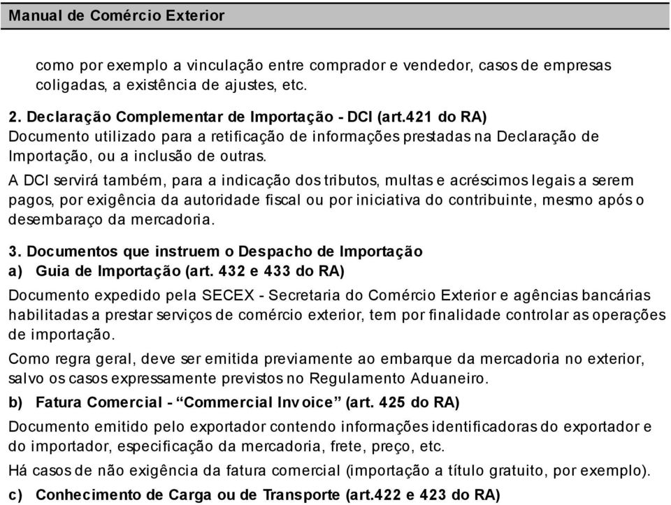 A DCI servirá também, para a indicação dos tributos, multas e acréscimos legais a serem pagos, por exigência da autoridade fiscal ou por iniciativa do contribuinte, mesmo após o desembaraço da