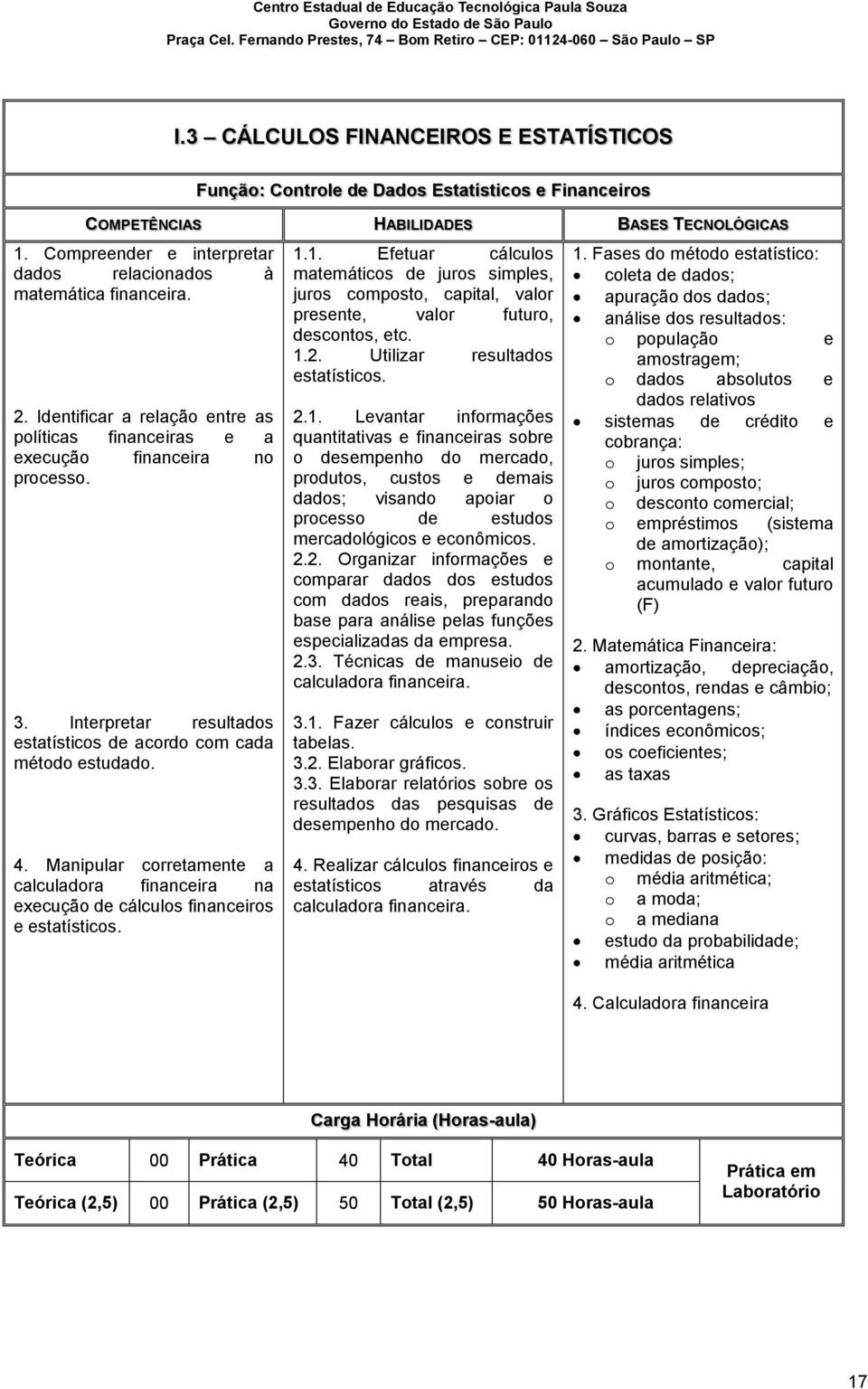 Interpretar resultados estatísticos de acordo com cada método estudado. 4. Manipular corretamente a calculadora financeira na execução de cálculos financeiros e estatísticos. 1.