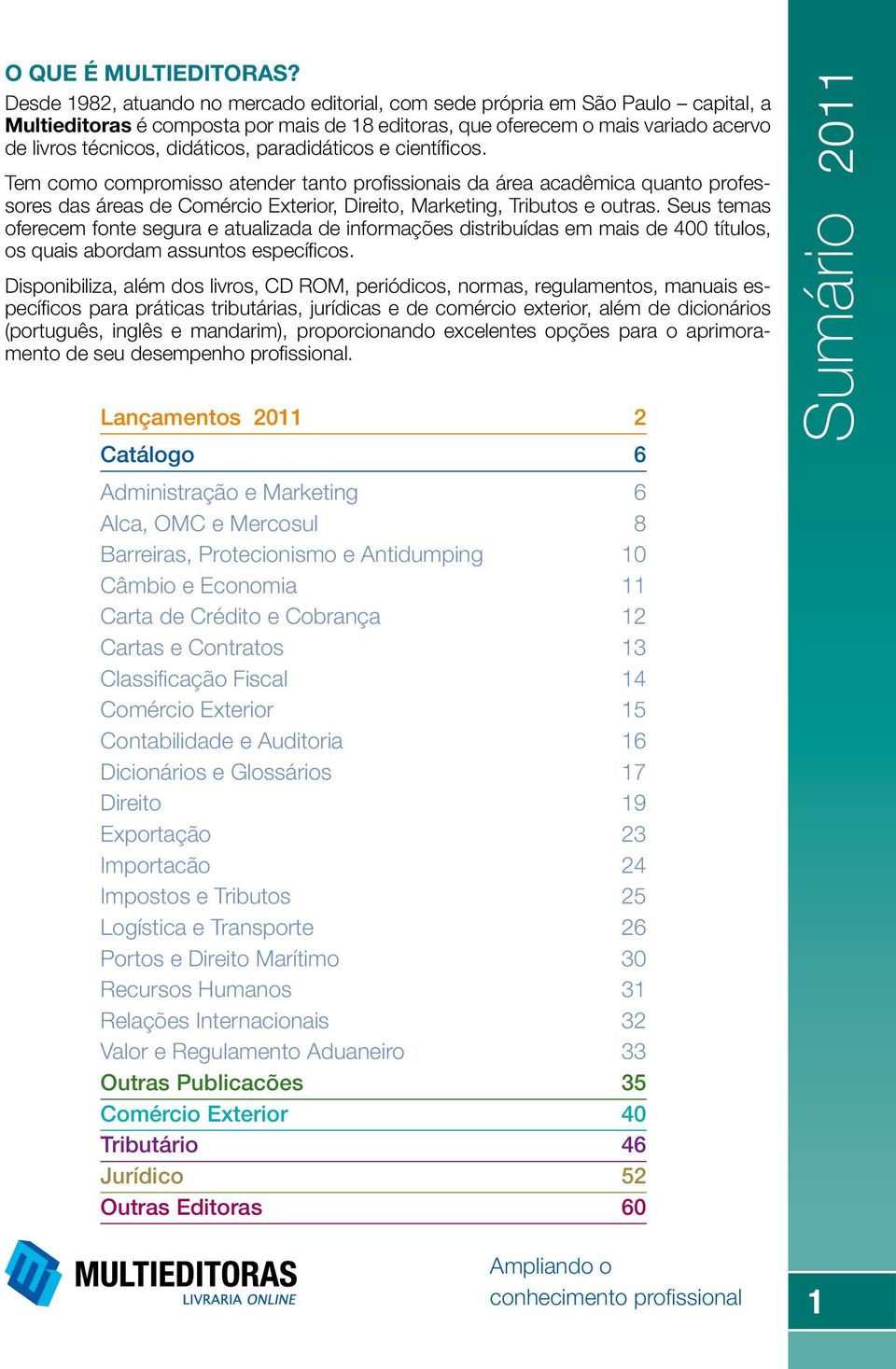 paradidáticos e científi cos. Tem como compromisso atender tanto profi ssionais da área acadêmica quanto professores das áreas de Comércio Exterior, Direito, Marketing, Tributos e outras.