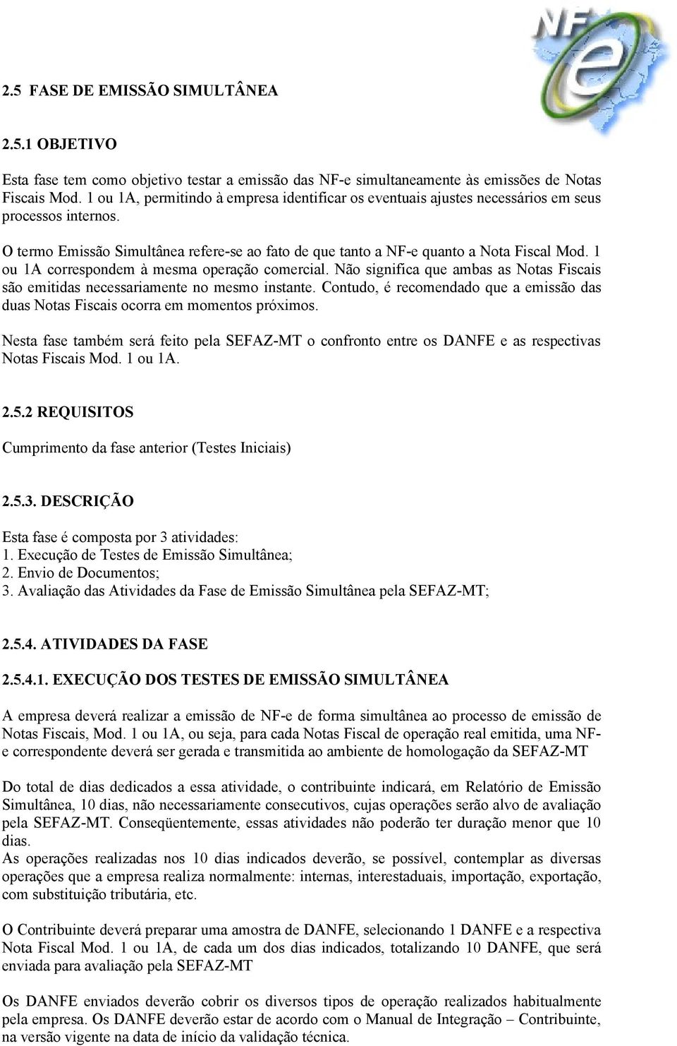 1 ou 1A correspondem à mesma operação comercial. Não significa que ambas as Notas Fiscais são emitidas necessariamente no mesmo instante.