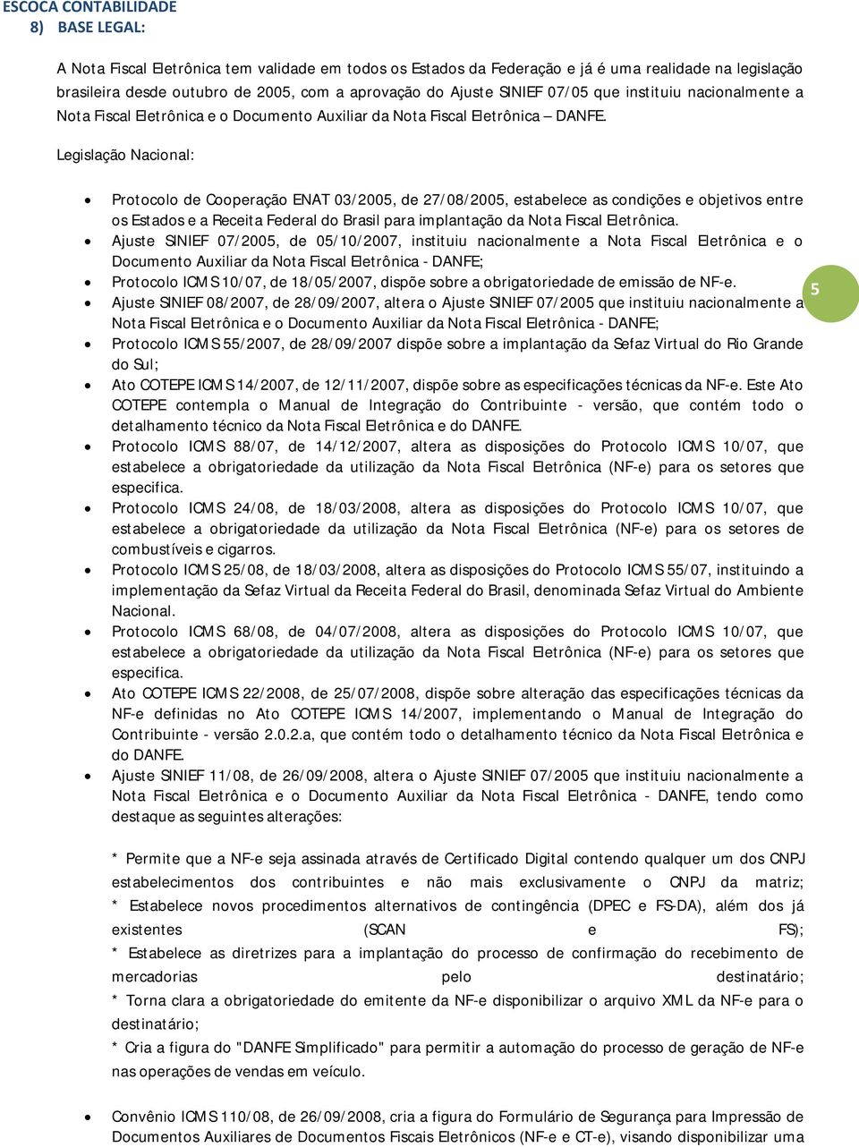 Legislação Nacional: Protocolo de Cooperação ENAT 03/2005, de 27/08/2005, estabelece as condições e objetivos entre os Estados e a Receita Federal do Brasil para implantação da Nota Fiscal Eletrônica.