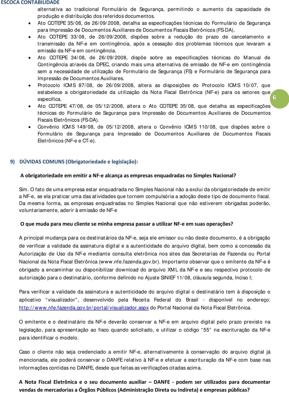 Ato COTEPE 33/08, de 26/09/2008, dispões sobre a redução do prazo de cancelamento e transmissão da NF-e em contingência, após a cessação dos problemas técnicos que levaram a emissão da NF-e em