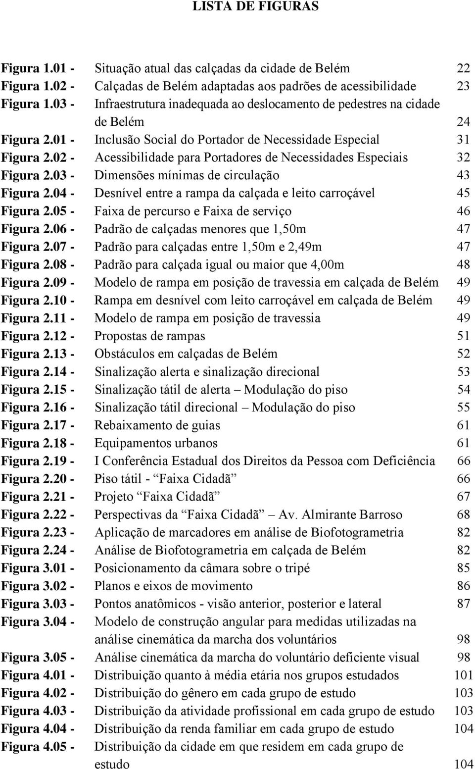 02 - Acessibilidade para Portadores de Necessidades Especiais 32 Figura 2.03 - Dimensões mínimas de circulação 43 Figura 2.04 - Desnível entre a rampa da calçada e leito carroçável 45 Figura 2.