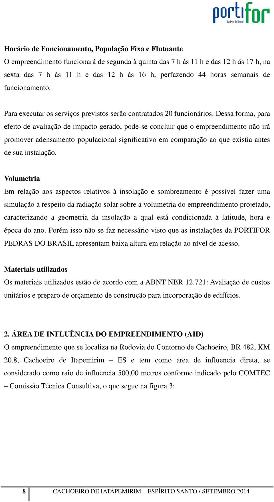 Dessa forma, para efeito de avaliação de impacto gerado, pode-se concluir que o empreendimento não irá promover adensamento populacional significativo em comparação ao que existia antes de sua