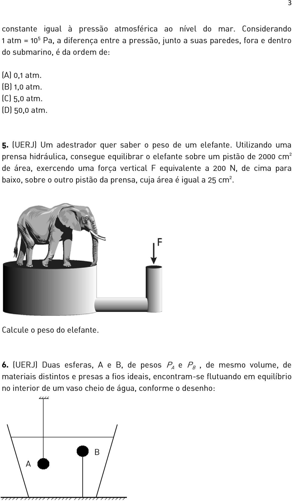 Utilizando uma prensa hidráulica, consegue equilibrar o elefante sobre um pistão de 2000 cm 2 de área, exercendo uma força vertical F equivalente a 200 N, de cima para baixo, sobre o outro