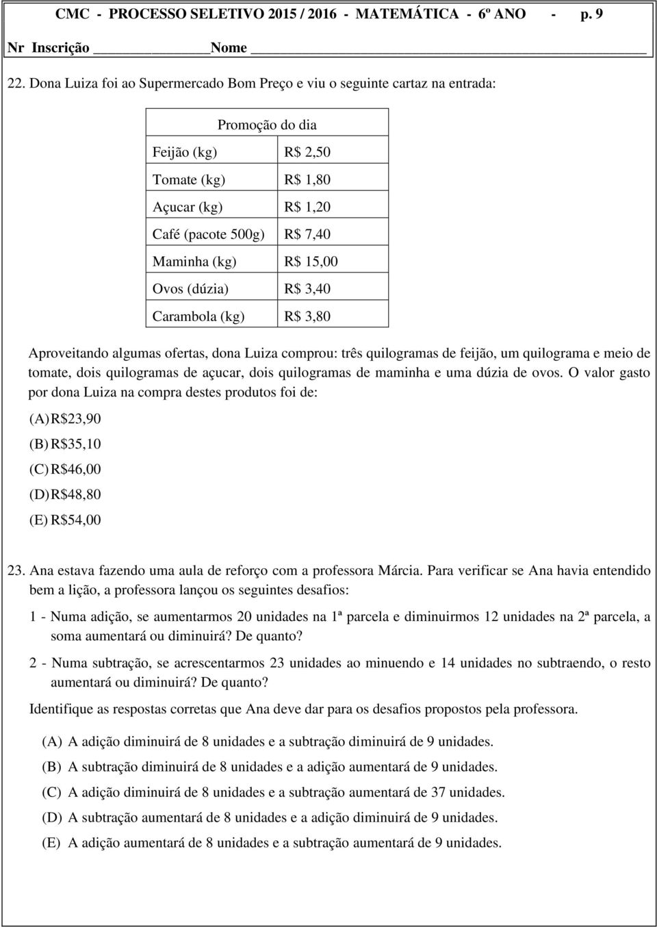 15,00 Ovos (dúzia) R$ 3,40 Carambola (kg) R$ 3,80 Aproveitando algumas ofertas, dona Luiza comprou: três quilogramas de feijão, um quilograma e meio de tomate, dois quilogramas de açucar, dois