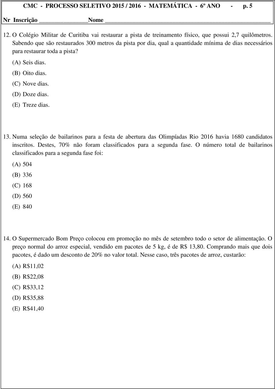 (E) Treze dias. 13. Numa seleção de bailarinos para a festa de abertura das Olimpíadas Rio 2016 havia 1680 candidatos inscritos. Destes, 70% não foram classificados para a segunda fase.