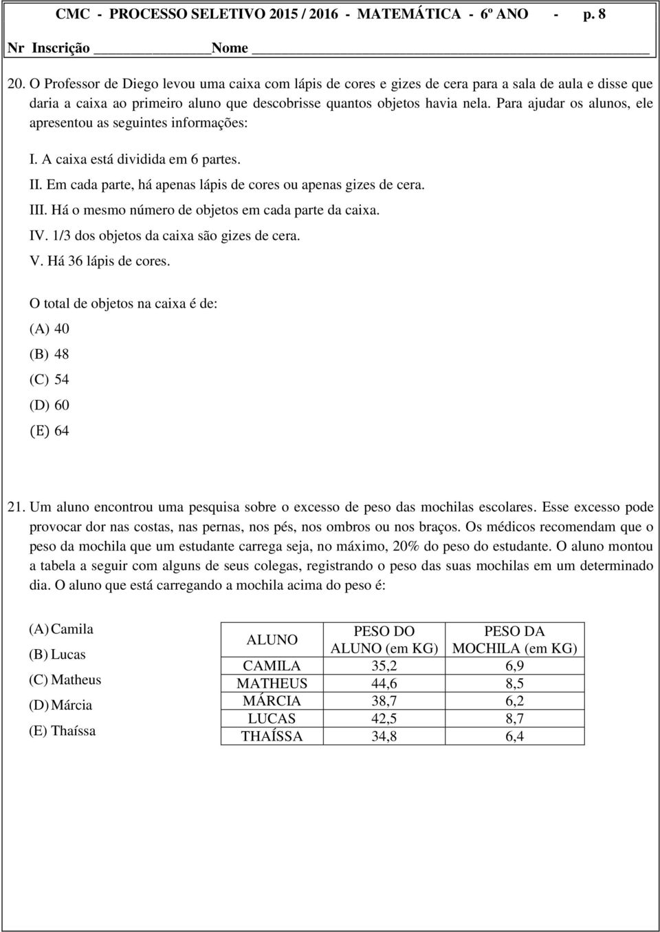 Para ajudar os alunos, ele apresentou as seguintes informações: I. A caixa está dividida em 6 partes. II. Em cada parte, há apenas lápis de cores ou apenas gizes de cera. III.