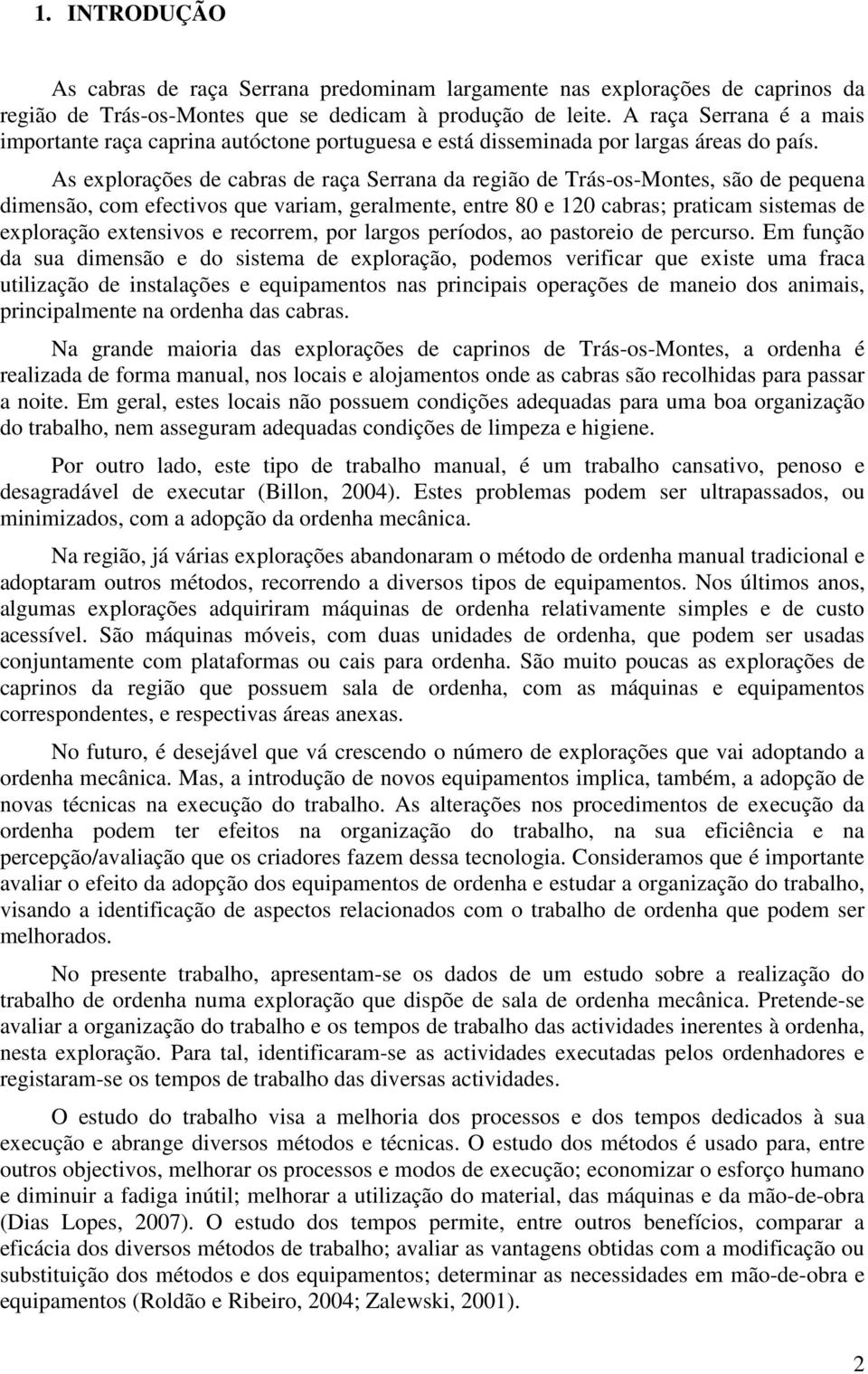 As explorações de cabras de raça Serrana da região de Trás-os-Montes, são de pequena dimensão, com efectivos que variam, geralmente, entre 80 e 120 cabras; praticam sistemas de exploração extensivos