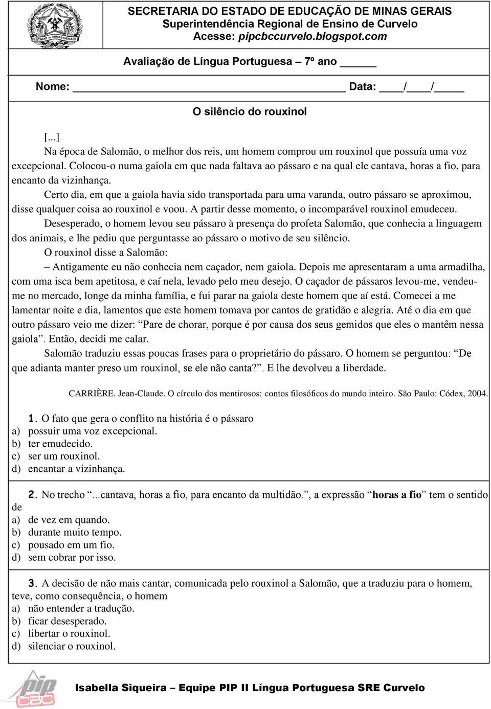 Colocou-o numa gaiola em que nada faltava ao pássaro e na qual ele cantava, horas a fio, para encanto da vizinhança.