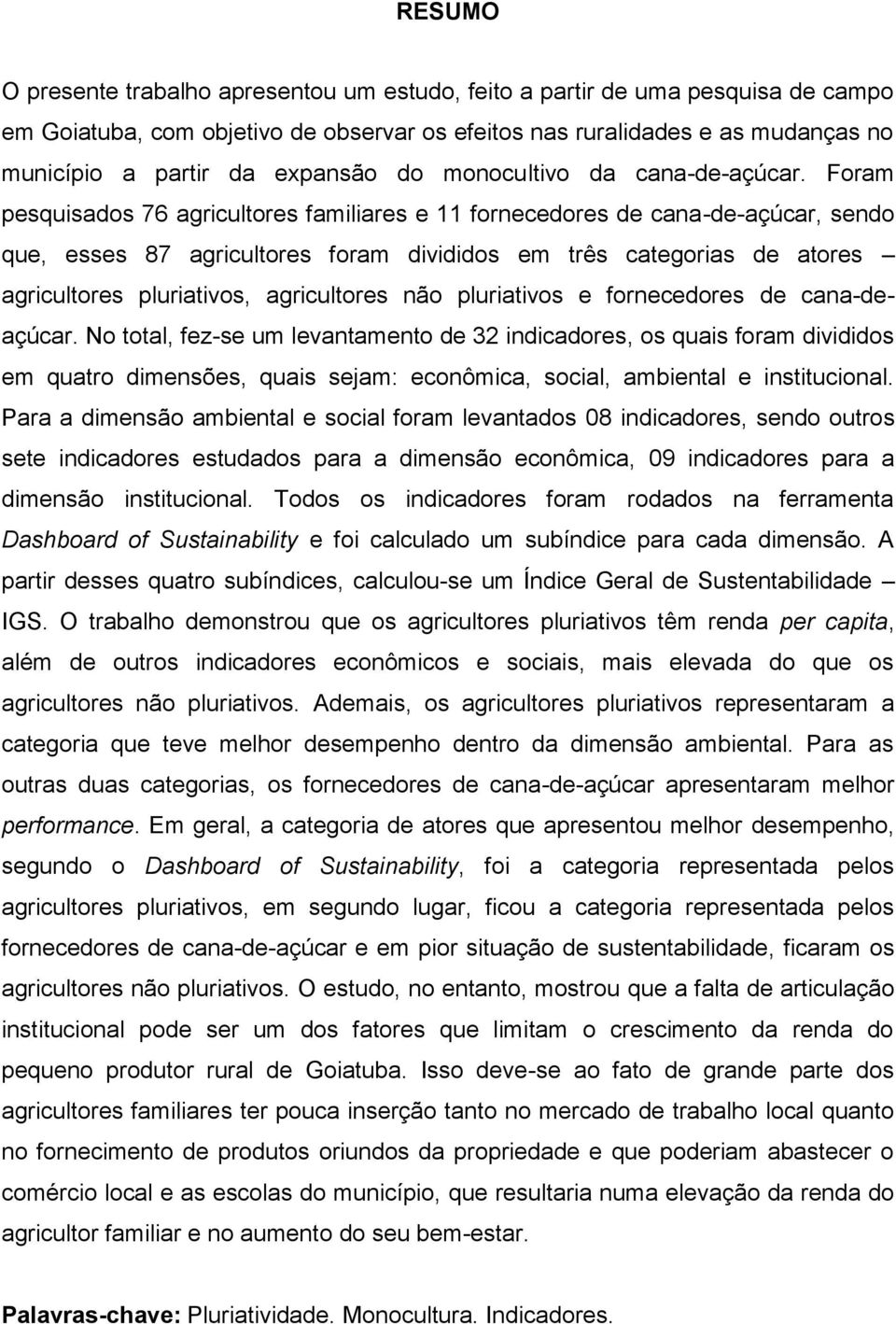 Foram pesquisados 76 agricultores familiares e 11 fornecedores de cana-de-açúcar, sendo que, esses 87 agricultores foram divididos em três categorias de atores agricultores pluriativos, agricultores