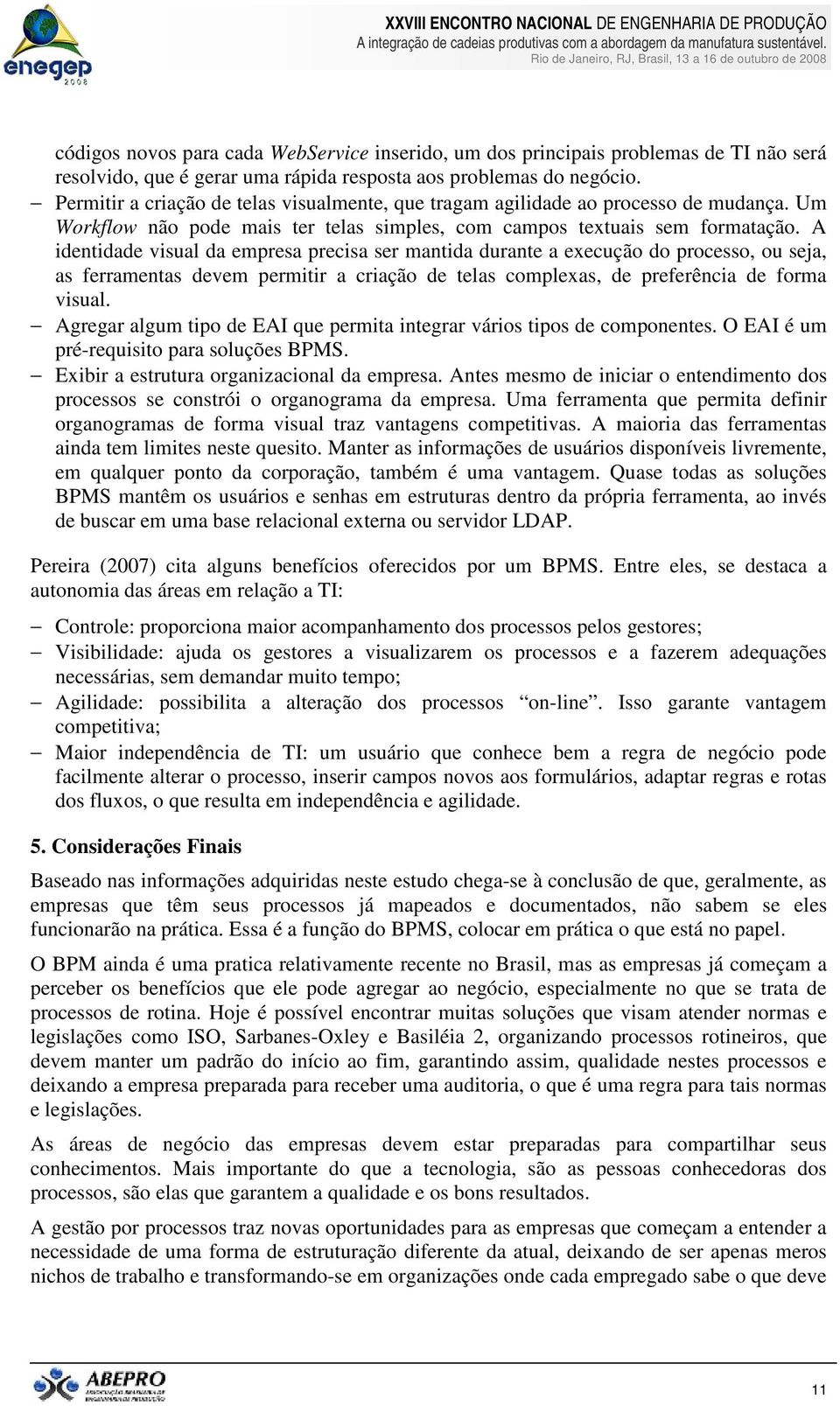 A identidade visual da empresa precisa ser mantida durante a execução do processo, ou seja, as ferramentas devem permitir a criação de telas complexas, de preferência de forma visual.