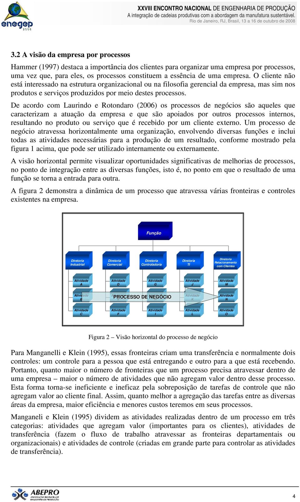 De acordo com Laurindo e Rotondaro (2006) os processos de negócios são aqueles que caracterizam a atuação da empresa e que são apoiados por outros processos internos, resultando no produto ou serviço