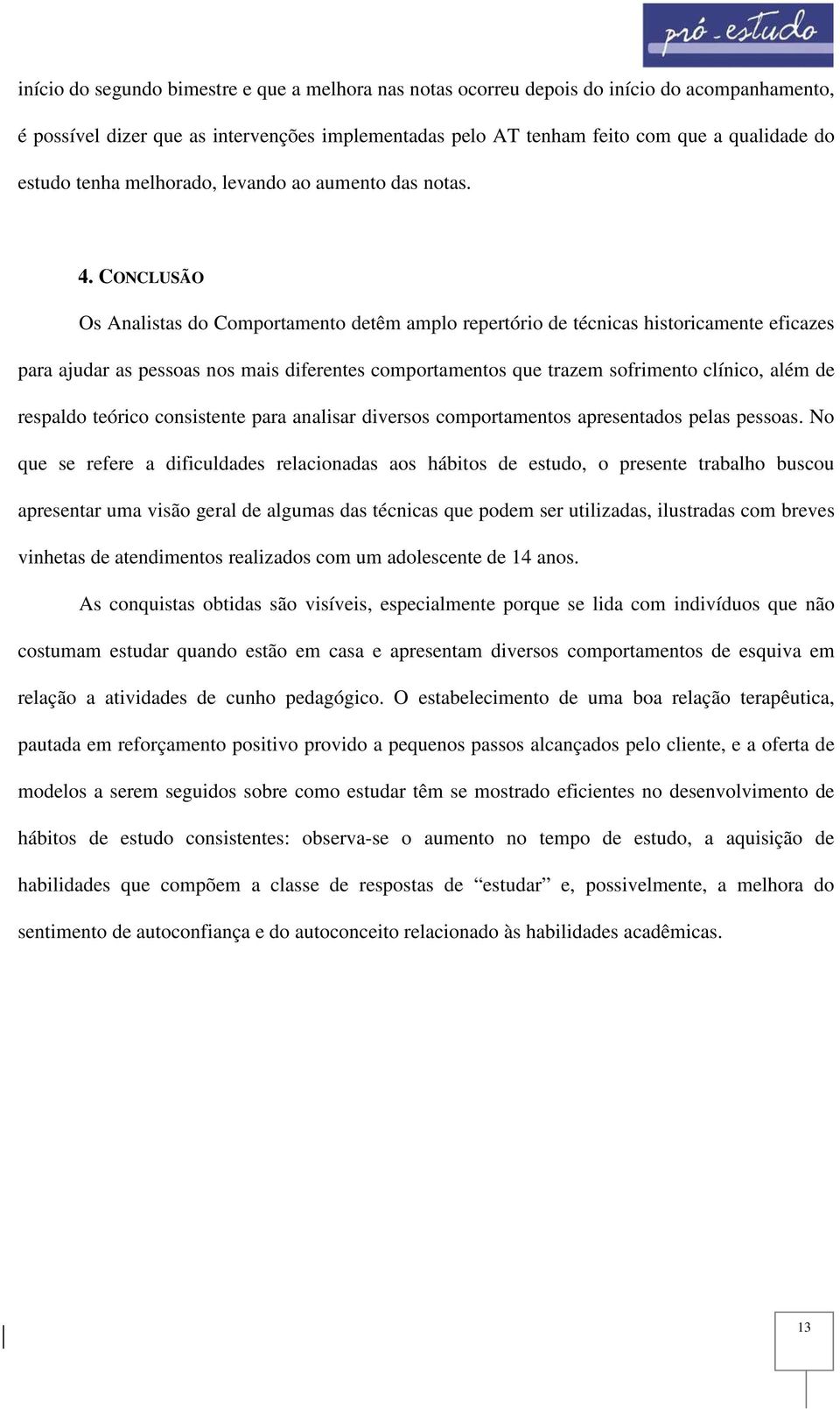 CONCLUSÃO Os Analistas do Comportamento detêm amplo repertório de técnicas historicamente eficazes para ajudar as pessoas nos mais diferentes comportamentos que trazem sofrimento clínico, além de