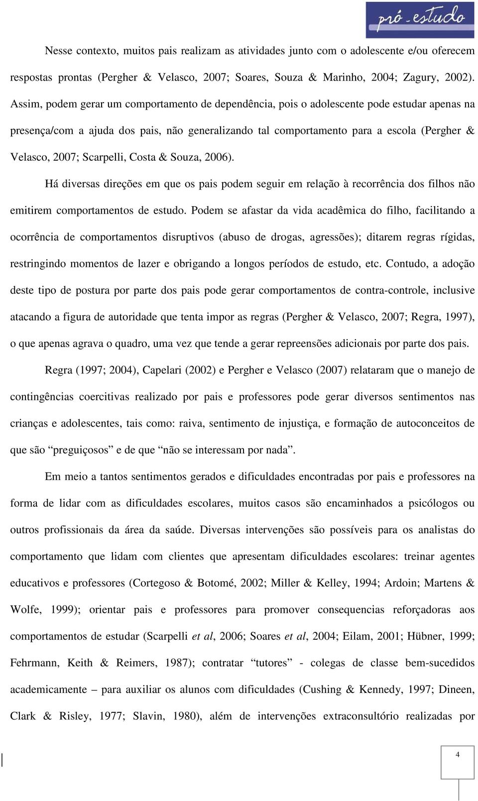 2007; Scarpelli, Costa & Souza, 2006). Há diversas direções em que os pais podem seguir em relação à recorrência dos filhos não emitirem comportamentos de estudo.