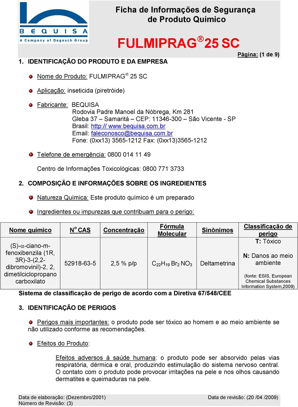 br Email: faleconosco@bequisa.com.br Fone: (0xx13) 3565-1212 Fax: (0xx13)3565-1212 Telefone de emergência: 0800 014 11 49 Centro de Informações Toxicológicas: 0800 771 3733 2.