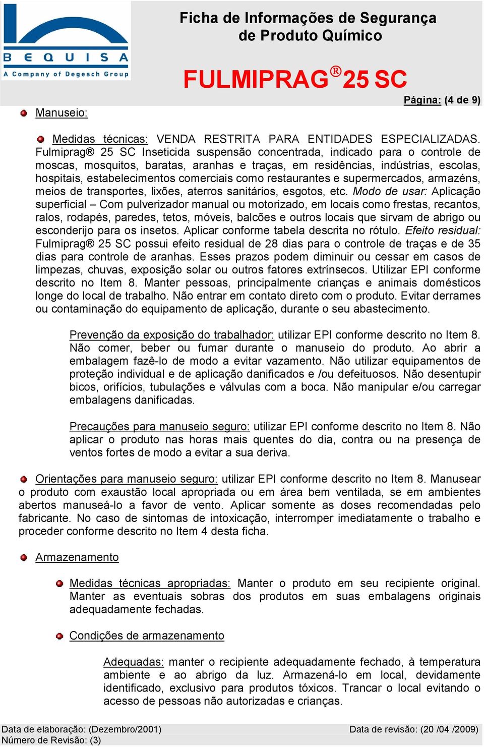 como restaurantes e supermercados, armazéns, meios de transportes, lixões, aterros sanitários, esgotos, etc.