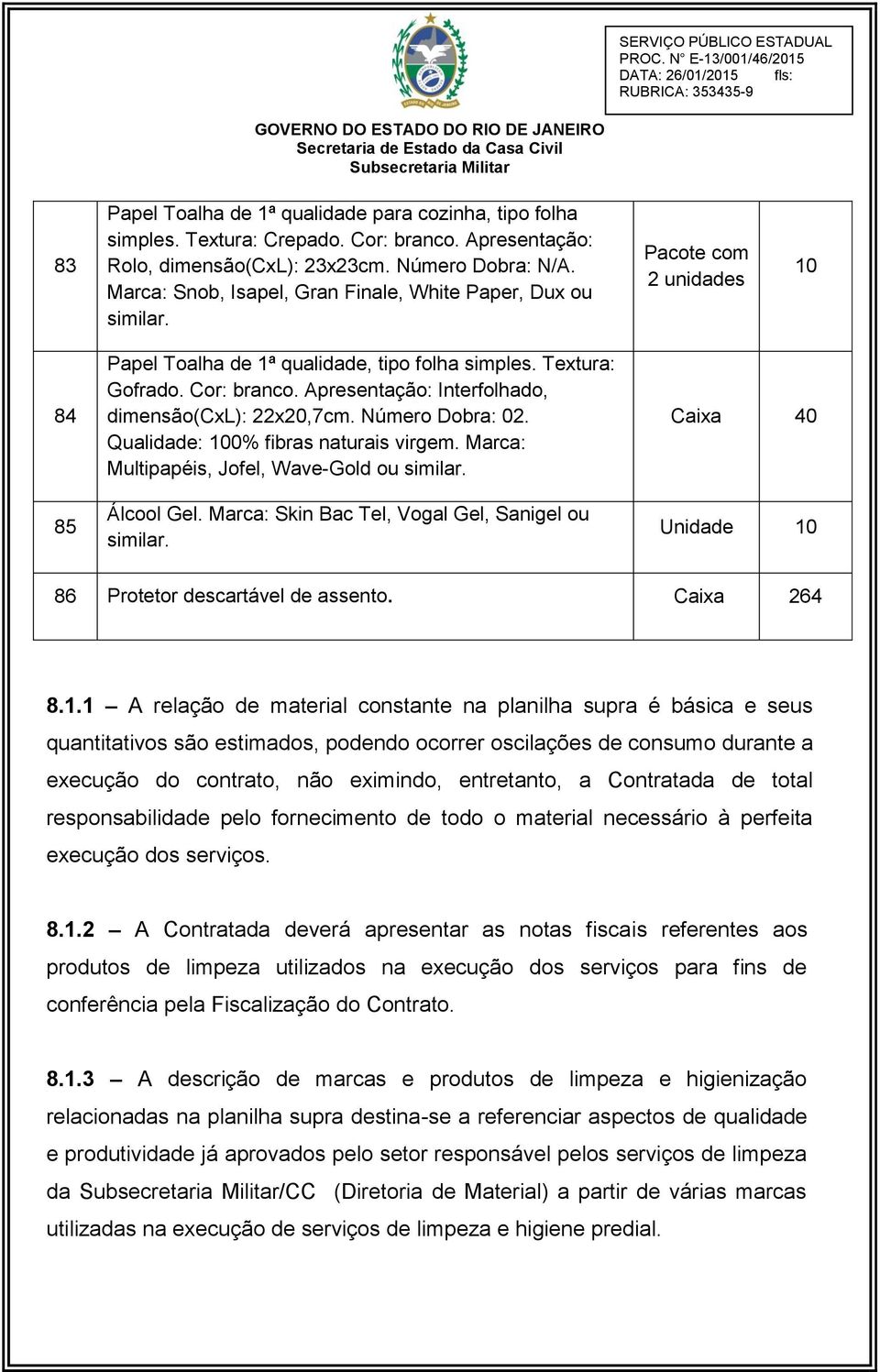 Apresentação: Interfolhado, dimensão(cxl): 22x20,7cm. Número Dobra: 02. Qualidade: 100% fibras naturais virgem. Marca: Multipapéis, Jofel, Wave-Gold ou similar. Álcool Gel.