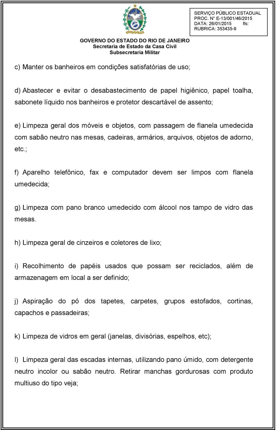 ; f) Aparelho telefônico, fax e computador devem ser limpos com flanela umedecida; g) Limpeza com pano branco umedecido com álcool nos tampo de vidro das mesas.