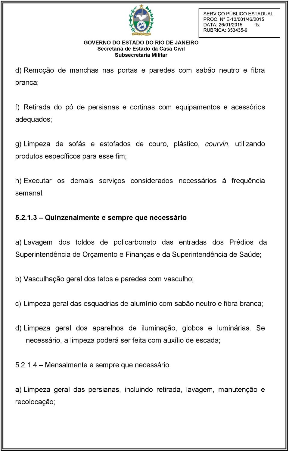 3 Quinzenalmente e sempre que necessário a) Lavagem dos toldos de policarbonato das entradas dos Prédios da Superintendência de Orçamento e Finanças e da Superintendência de Saúde; b) Vasculhação