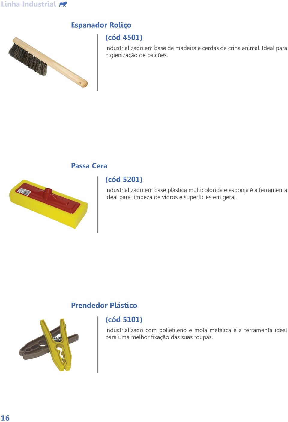 Passa Cera (cód 5201) Industrializado em base plástica multicolorida e esponja é a ferramenta ideal