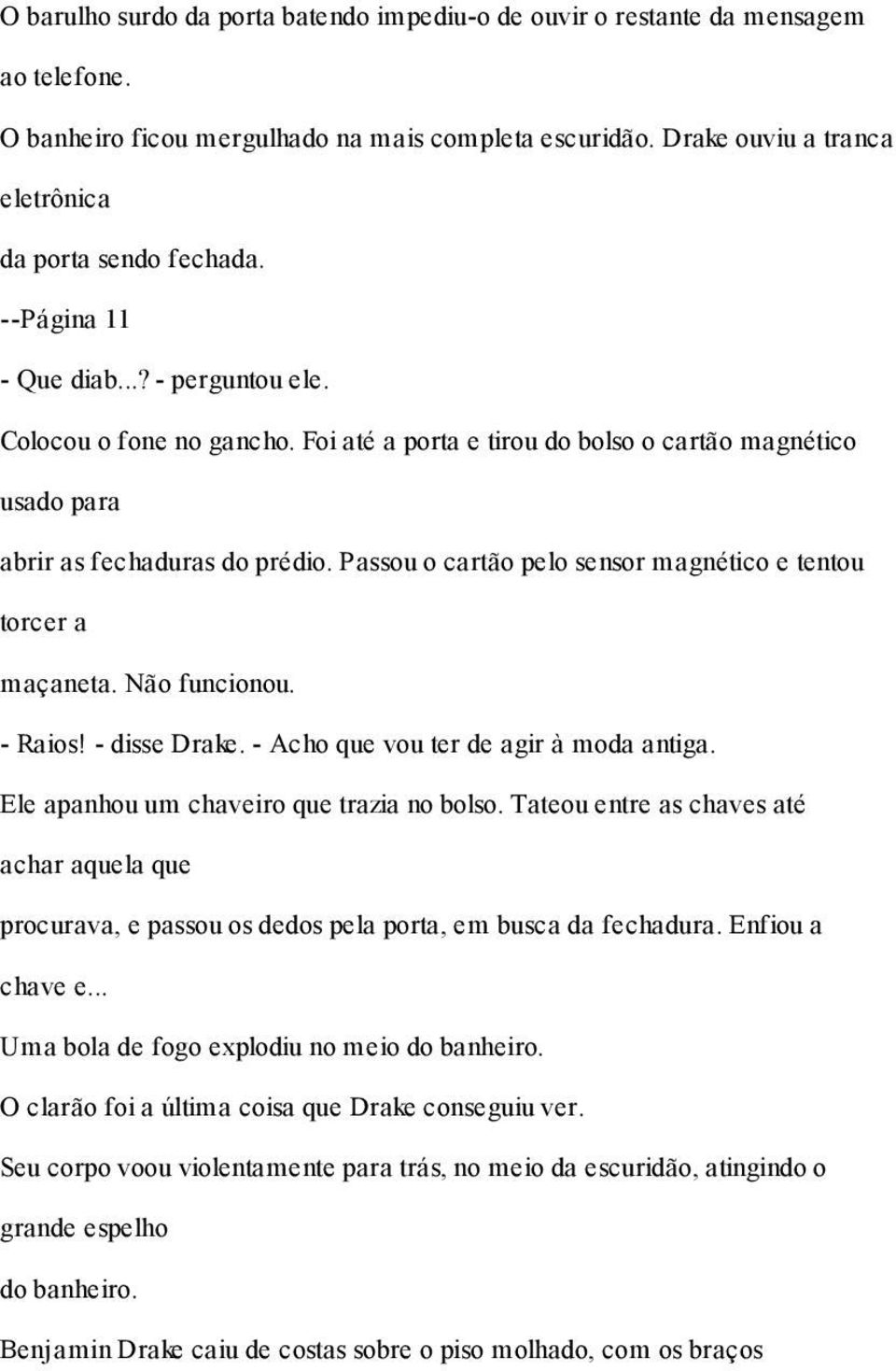 Passou o cartão pelo sensor magnético e tentou torcer a maçaneta. Não funcionou. - Raios! - disse Drake. - Acho que vou ter de agir à moda antiga. Ele apanhou um chaveiro que trazia no bolso.