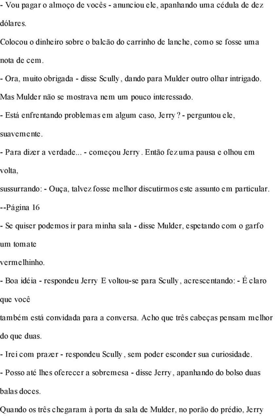 - perguntou ele, suavemente. - Para dizer a verdade... - começou Jerry. Então fez uma pausa e olhou em volta, sussurrando: - Ouça, talvez fosse melhor discutirmos este assunto em particular.