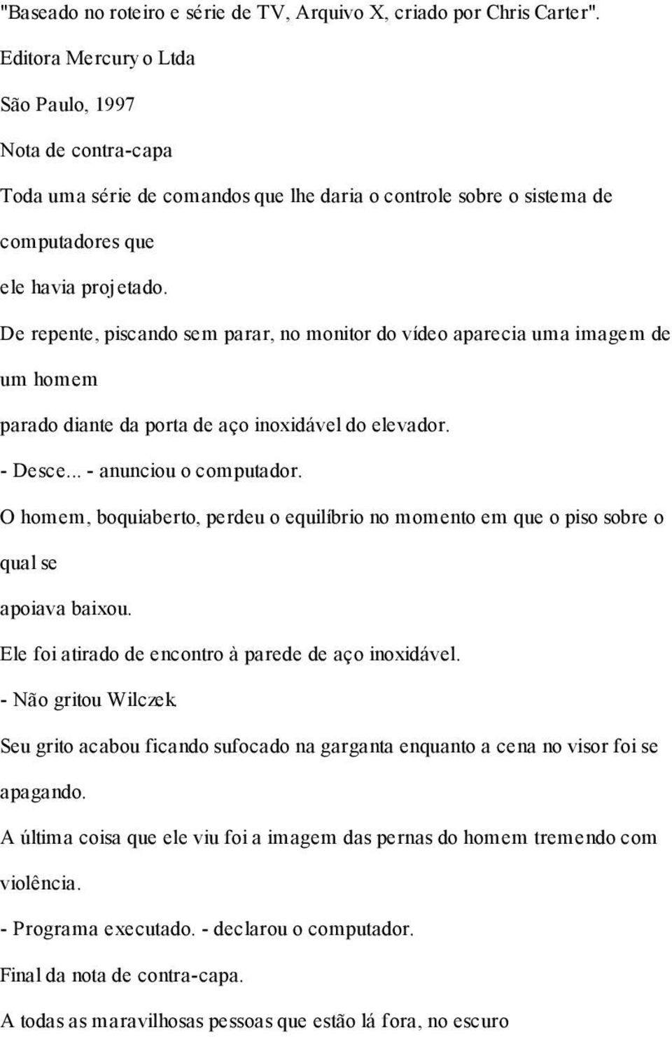 De repente, piscando sem parar, no monitor do vídeo aparecia uma imagem de um homem parado diante da porta de aço inoxidável do elevador. - Desce... - anunciou o computador.