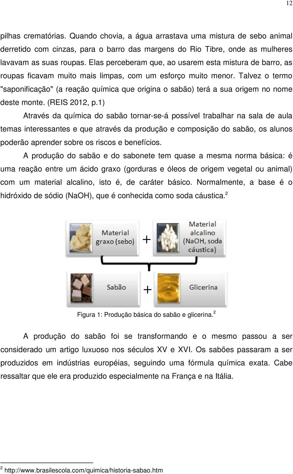 Talvez o termo "saponificação" (a reação química que origina o sabão) terá a sua origem no nome deste monte. (REIS 2012, p.