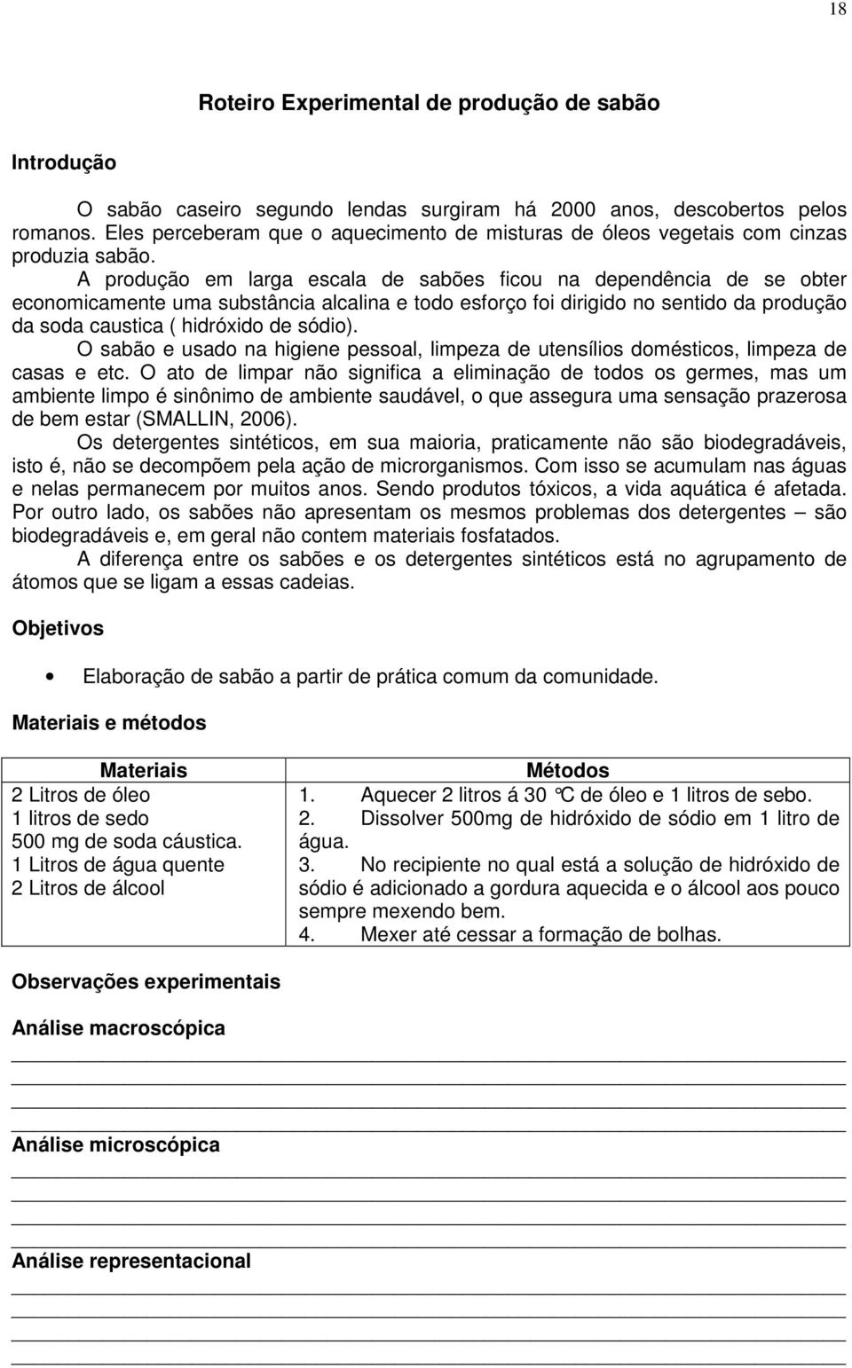 A produção em larga escala de sabões ficou na dependência de se obter economicamente uma substância alcalina e todo esforço foi dirigido no sentido da produção da soda caustica ( hidróxido de sódio).