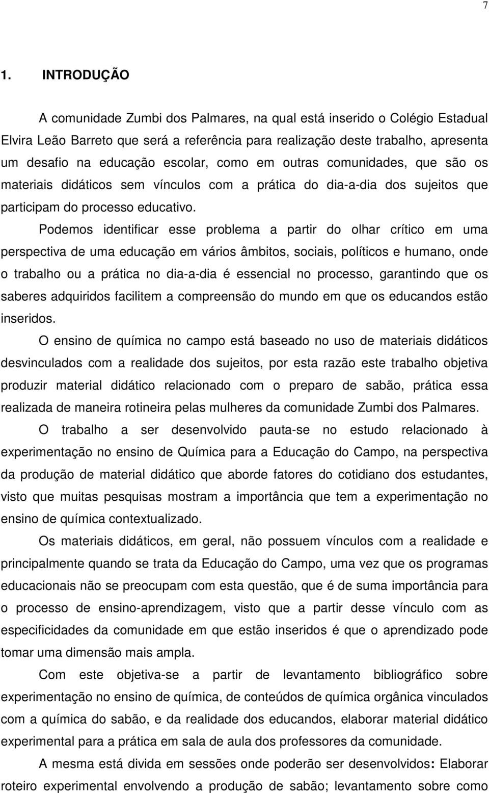 Podemos identificar esse problema a partir do olhar crítico em uma perspectiva de uma educação em vários âmbitos, sociais, políticos e humano, onde o trabalho ou a prática no dia-a-dia é essencial no