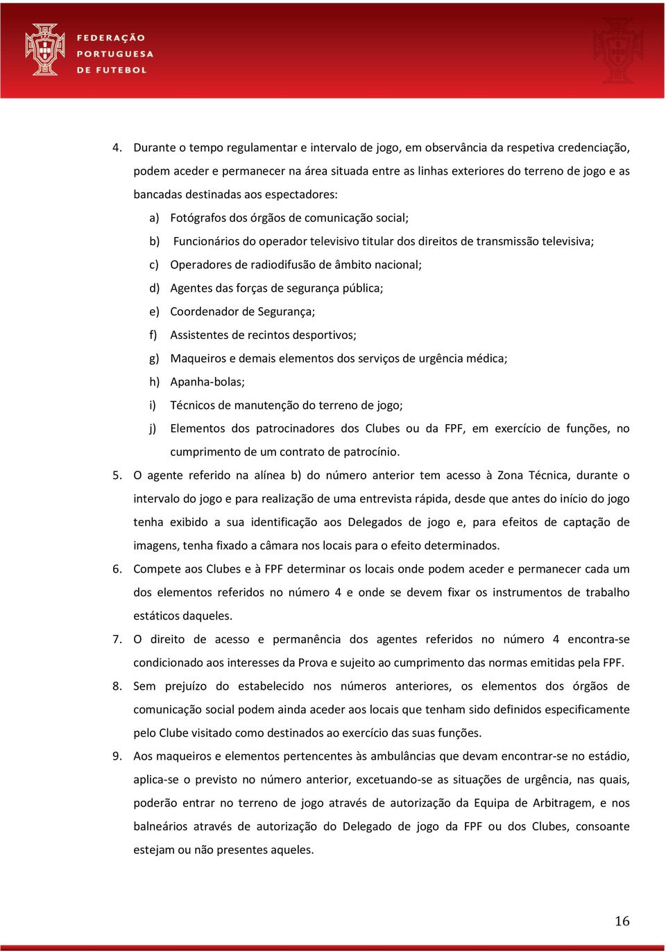 âmbito nacional; d) Agentes das forças de segurança pública; e) Coordenador de Segurança; f) Assistentes de recintos desportivos; g) Maqueiros e demais elementos dos serviços de urgência médica; h)