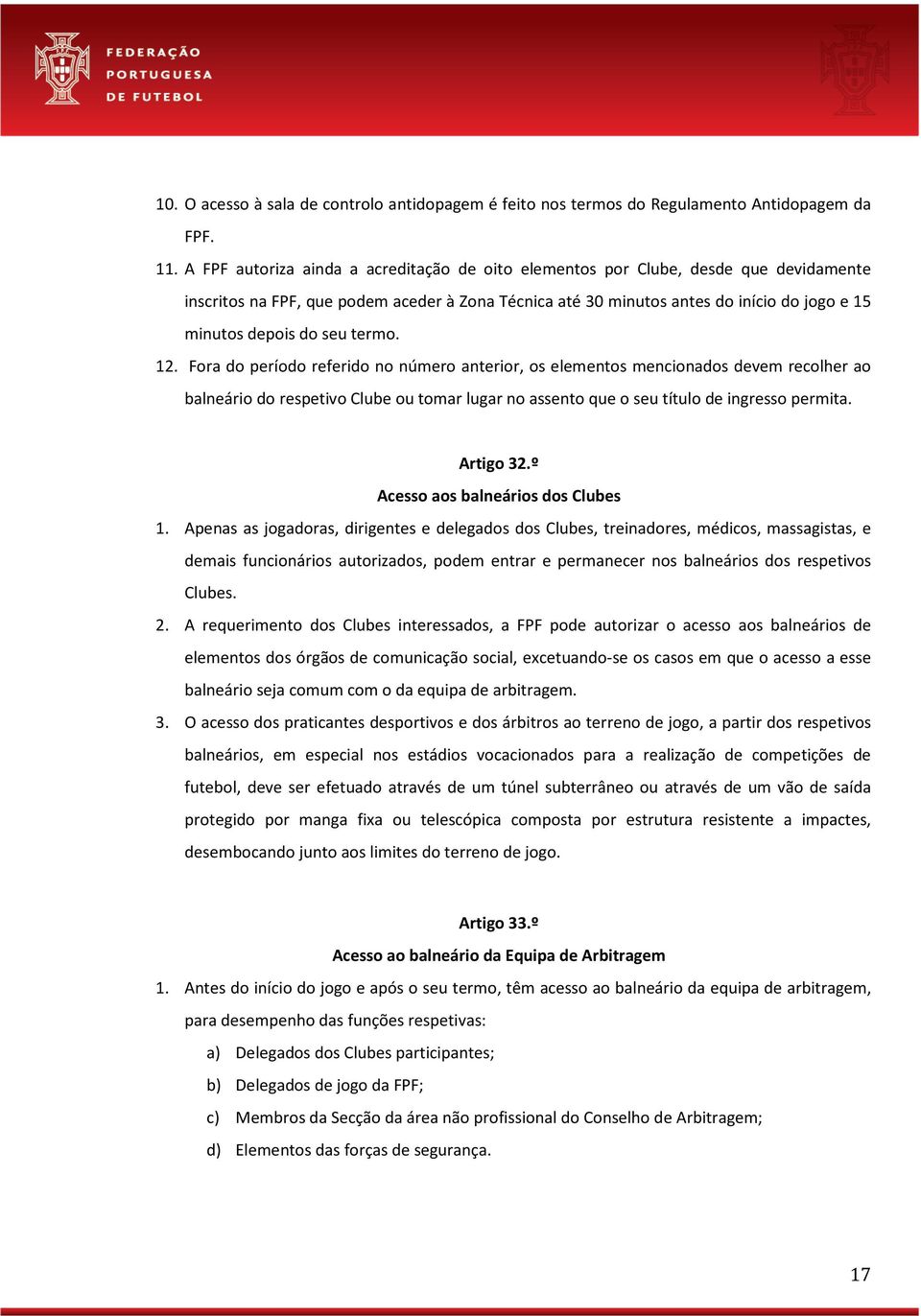 seu termo. 12. Fora do período referido no número anterior, os elementos mencionados devem recolher ao balneário do respetivo Clube ou tomar lugar no assento que o seu título de ingresso permita.