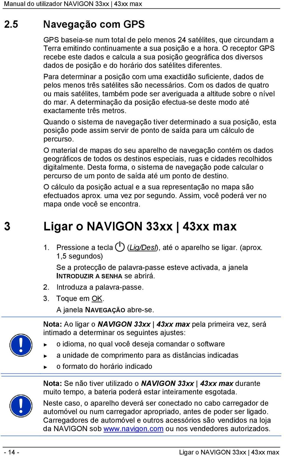 Para determinar a posição com uma exactidão suficiente, dados de pelos menos três satélites são necessários.