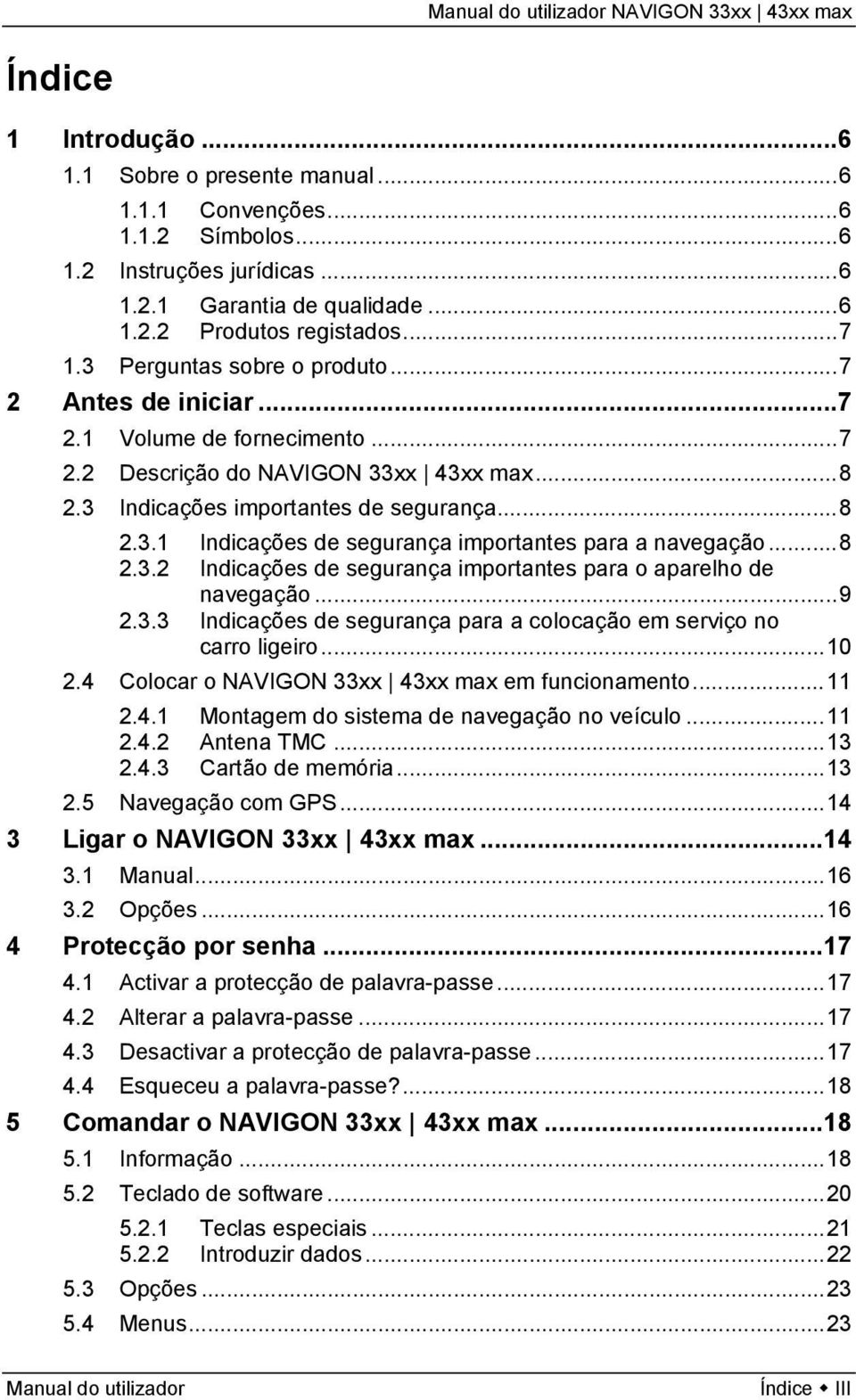 ..8 2.3.2 Indicações de segurança importantes para o aparelho de navegação...9 2.3.3 Indicações de segurança para a colocação em serviço no carro ligeiro...10 2.