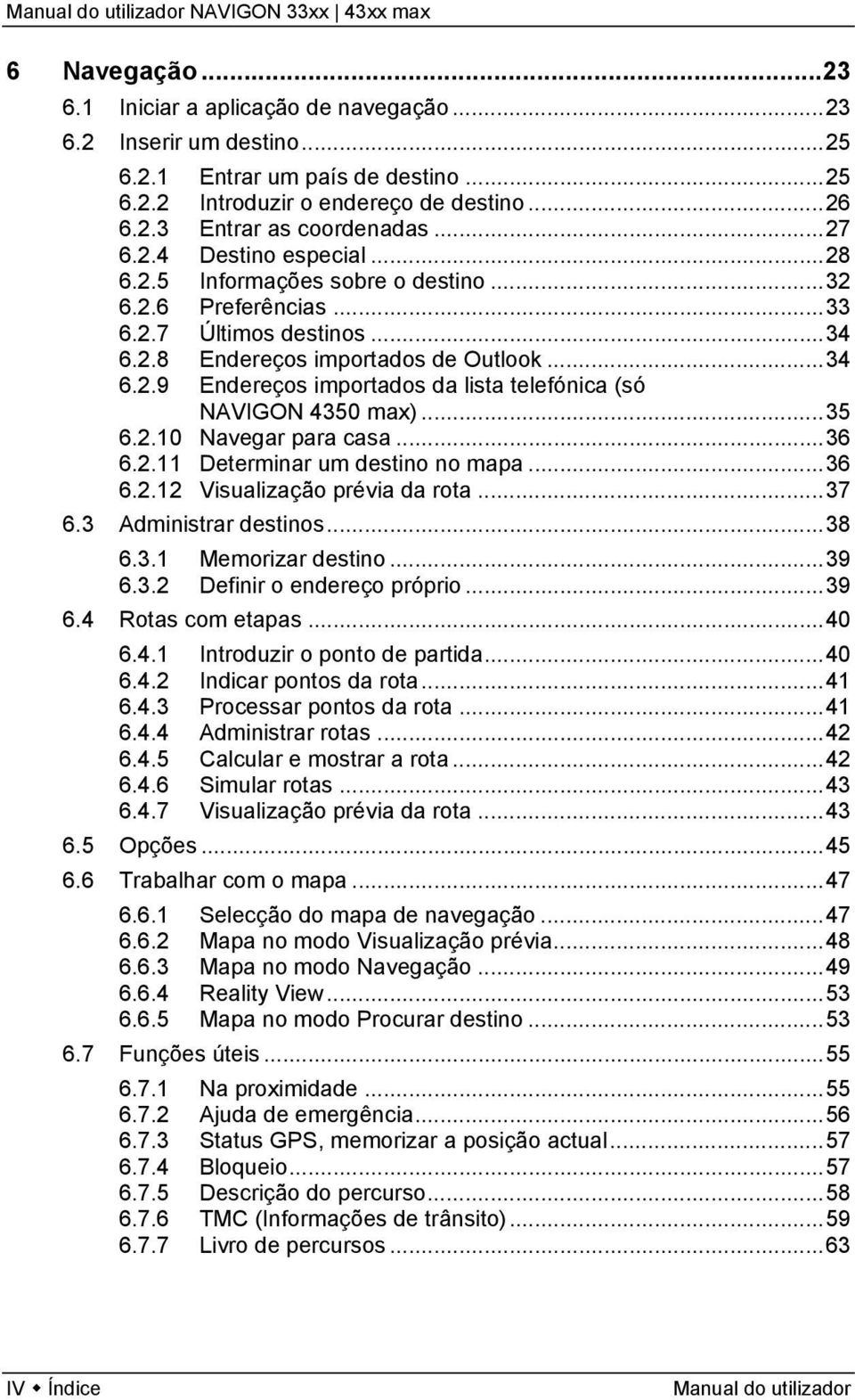 ..35 6.2.10 Navegar para casa...36 6.2.11 Determinar um destino no mapa...36 6.2.12 Visualização prévia da rota...37 6.3 Administrar destinos...38 6.3.1 Memorizar destino...39 6.3.2 Definir o endereço próprio.