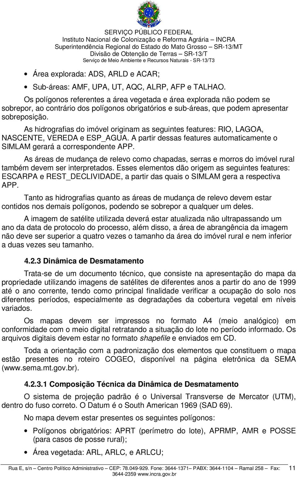 As hidrografias do imóvel originam as seguintes features: RIO, LAGOA, NASCENTE, VEREDA e ESP_AGUA. A partir dessas features automaticamente o SIMLAM gerará a correspondente APP.