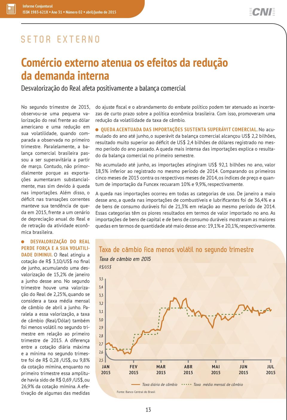 Paralelamente, a balança comercial brasileira passou a ser superavitária a partir de março.