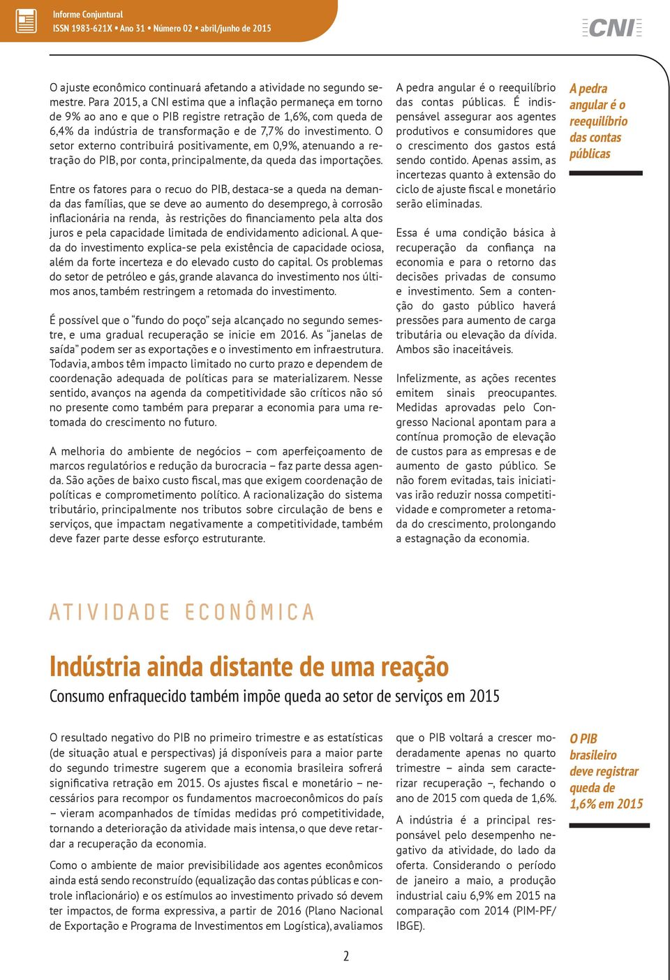 O setor externo contribuirá positivamente, em 0,9%, atenuando a retração do PIB, por conta, principalmente, da queda das importações.