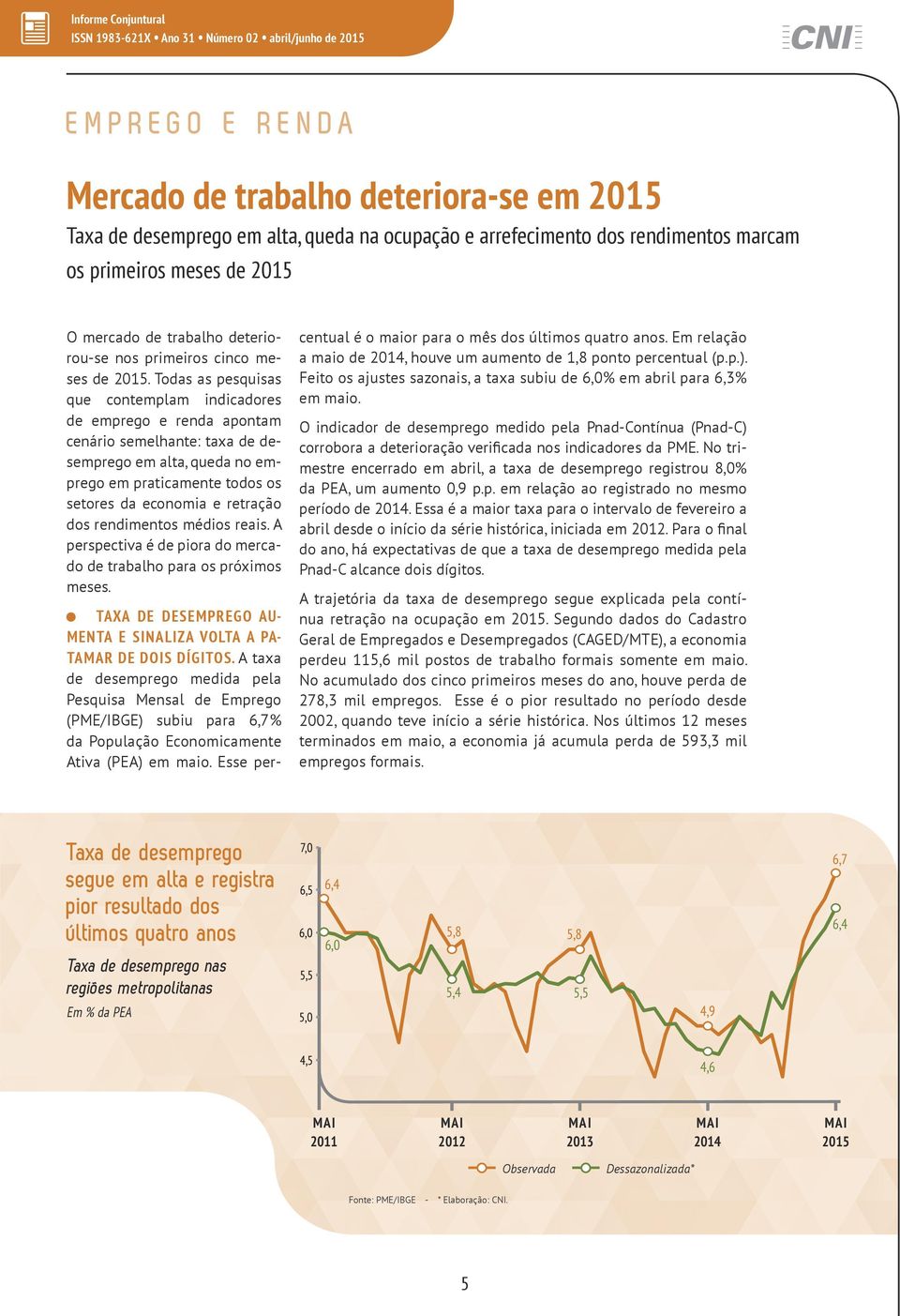 Todas as pesquisas que contemplam indicadores de emprego e renda apontam cenário semelhante: taxa de desemprego em alta, queda no emprego em praticamente todos os setores da economia e retração dos