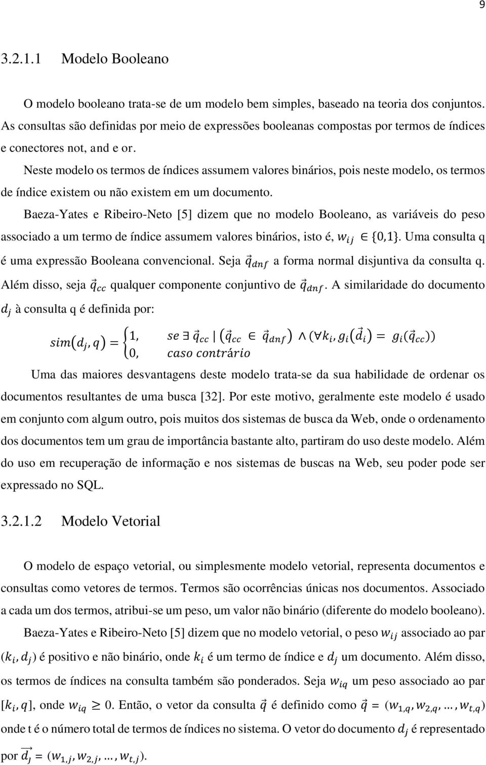 Neste modelo os termos de índices assumem valores binários, pois neste modelo, os termos de índice existem ou não existem em um documento.