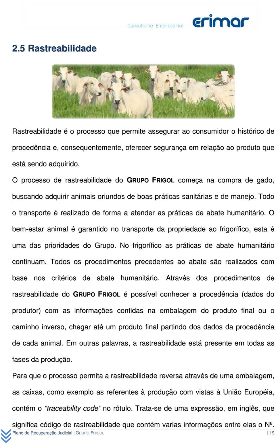 Todo o transporte é realizado de forma a atender as práticas de abate humanitário. O bem-estar animal é garantido no transporte da propriedade ao frigorífico, esta é uma das prioridades do Grupo.