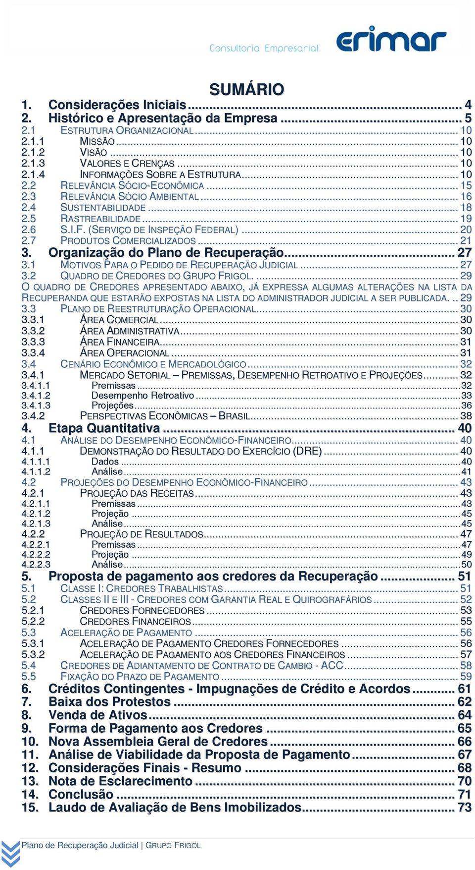 7 PRODUTOS COMERCIALIZADOS... 21 3. Organização do Plano de Recuperação... 27 3.1 MOTIVOS PARA O PEDIDO DE RECUPERAÇÃO JUDICIAL... 27 3.2 QUADRO DE CREDORES DO GRUPO FRIGOL.